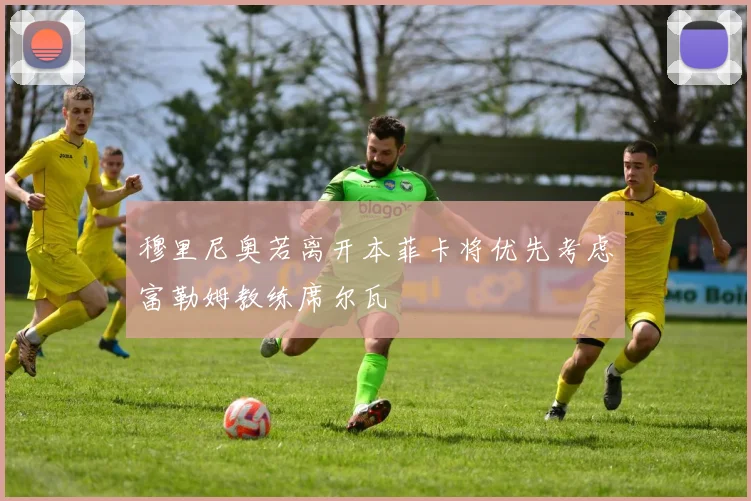 穆里尼奥若离开本菲卡将优先考虑富勒姆教练席尔瓦