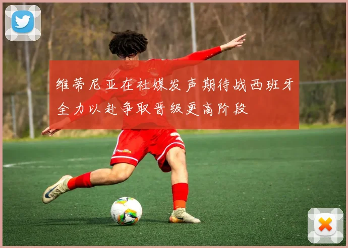 维蒂尼亚在社媒发声期待战西班牙全力以赴争取晋级更高阶段