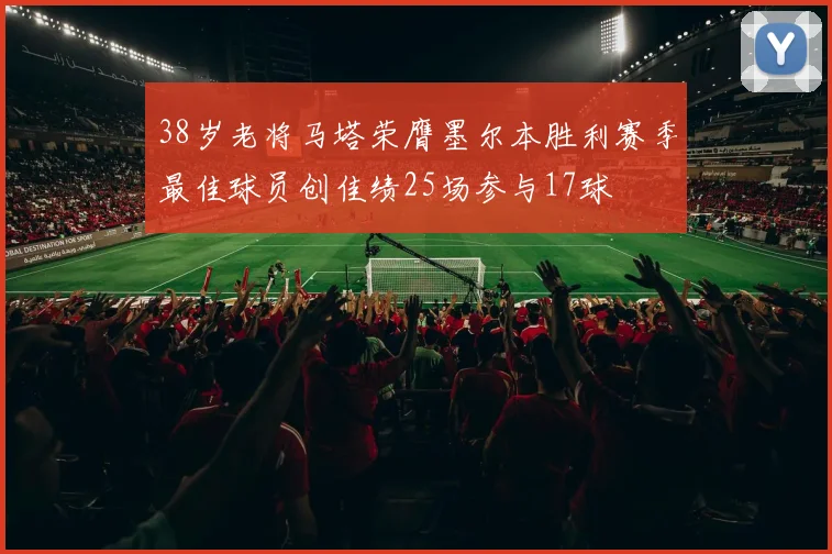 38岁老将马塔荣膺墨尔本胜利赛季最佳球员创佳绩25场参与17球