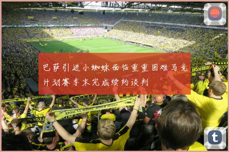 巴萨引进小蜘蛛面临重重困难马竞计划赛季末完成续约谈判