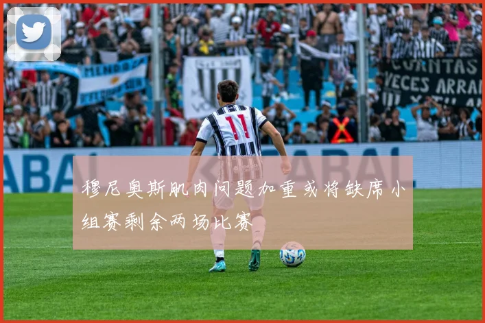 穆尼奥斯肌肉问题加重或将缺席小组赛剩余两场比赛